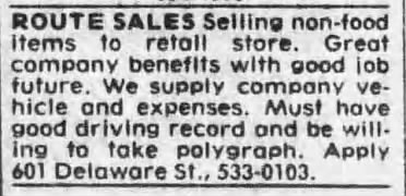 San Antonio Express-News, 1 July 1985, page 29 San Antonio Express-News, 1 July 1985, page 29 — small Route Sales help-wanted classified: "Selling non-food items to retail store. Great company benefits with good job future. We supply company vehicle and expenses. Must have good driving record and be willing to take polygraph. Apply 601 Delaware St., 533-0103."